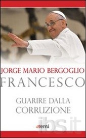 Francesco (Jorge Mario Bergoglio) Guarire dalla corruzione